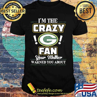 I'm the crazy green bay packers fan your mother warned you about shirt