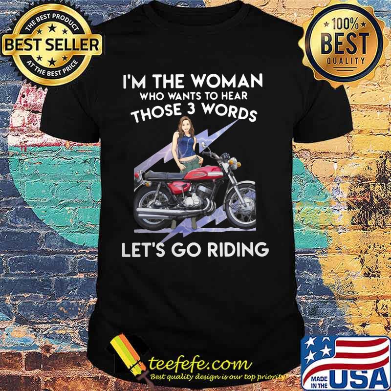 I'm the woman who wants to hear those 3 words let's go riding shirt