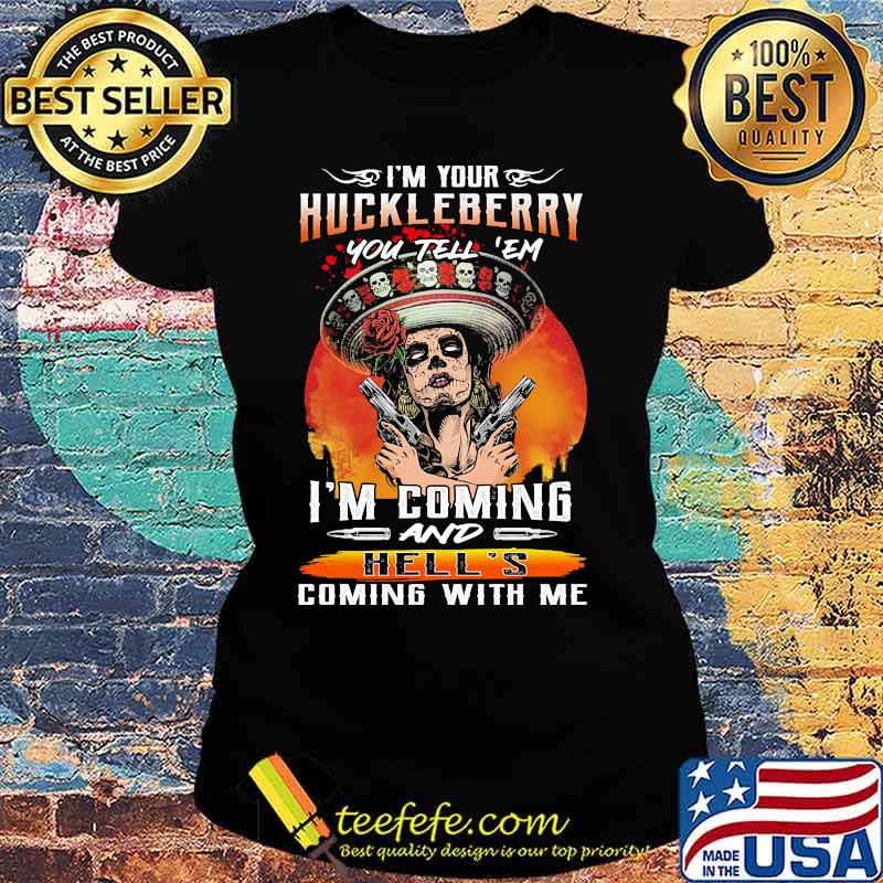 I'm your huckleberry you tell em i'm coming and hell's coming with me roses s Ladies tee I'm your huckleberry you tell em i'm coming and hell's coming with me roses s Ladies tee
