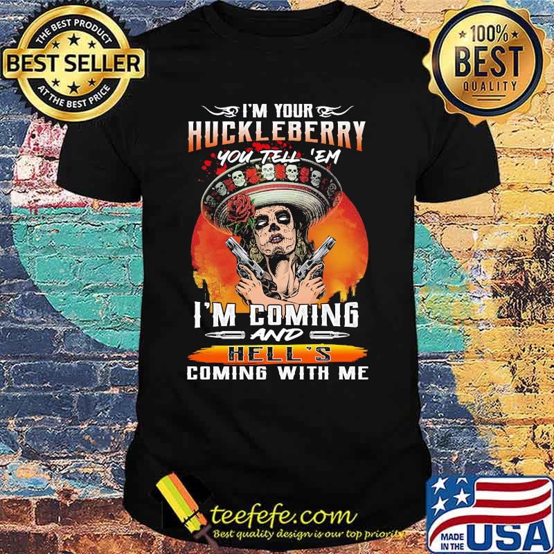 I'm your huckleberry you tell em i'm coming and hell's coming with me roses shirt I'm your huckleberry you tell em i'm coming and hell's coming with me roses shirt