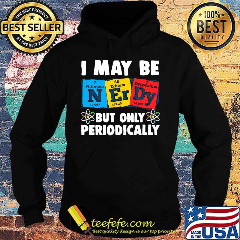 I MAY BE BUT ONLY PERIODICALLY NITROGEN ERBIUM DYSPOSIUM SHIRT Hoodie I MAY BE BUT ONLY PERIODICALLY NITROGEN ERBIUM DYSPOSIUM SHIRT Hoodie