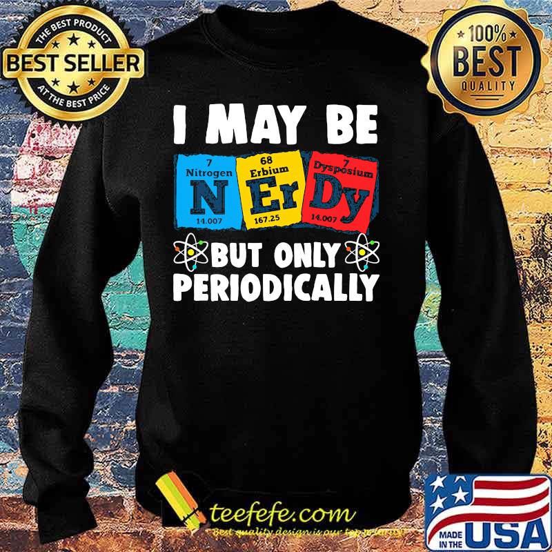 I MAY BE BUT ONLY PERIODICALLY NITROGEN ERBIUM DYSPOSIUM SHIRT Sweater I MAY BE BUT ONLY PERIODICALLY NITROGEN ERBIUM DYSPOSIUM SHIRT Sweater