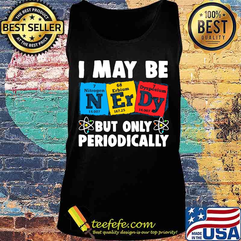 I MAY BE BUT ONLY PERIODICALLY NITROGEN ERBIUM DYSPOSIUM SHIRT Tank top I MAY BE BUT ONLY PERIODICALLY NITROGEN ERBIUM DYSPOSIUM SHIRT Tank top