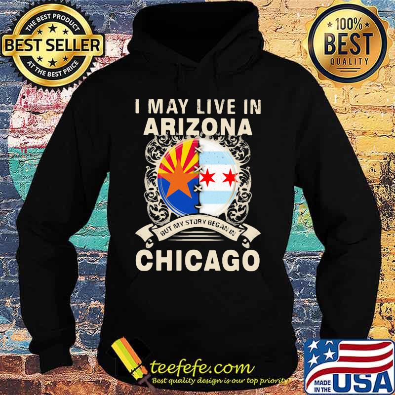 I may live in arizona but my story began in chicago s Hoodie I may live in arizona but my story began in chicago s Hoodie