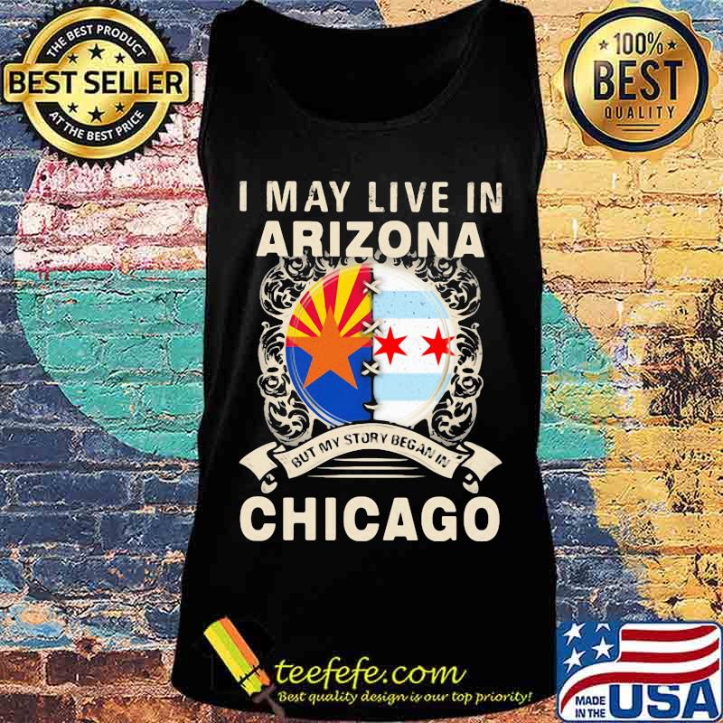 I may live in arizona but my story began in chicago s Tank top I may live in arizona but my story began in chicago s Tank top