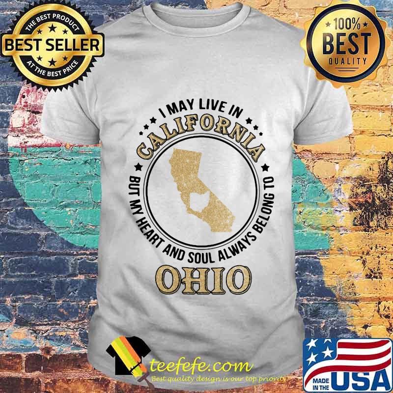 I may live in california but my heart and soul always belong to ohio shirt