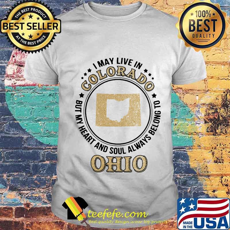 I may live in colorado but my heart and soul always belong to ohio shirt