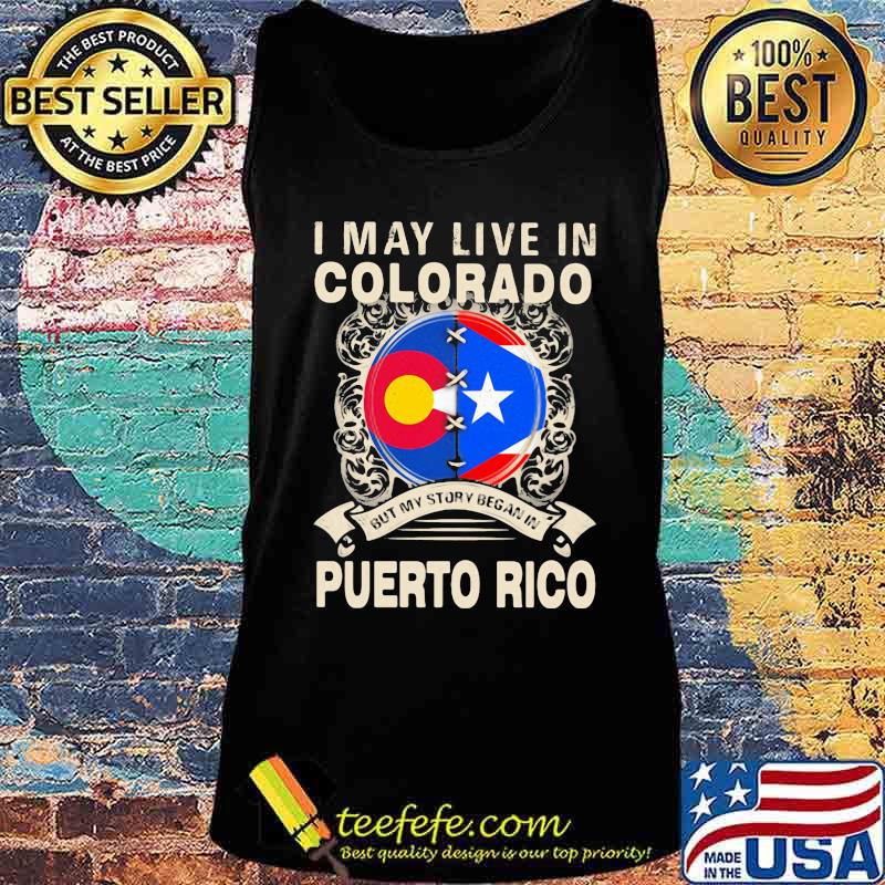 I MAY LIVE IN COLORADO BUT MY STORY BEGAN IN PUERTO RICO FLAG SHIRT Tank top I MAY LIVE IN COLORADO BUT MY STORY BEGAN IN PUERTO RICO FLAG SHIRT Tank top