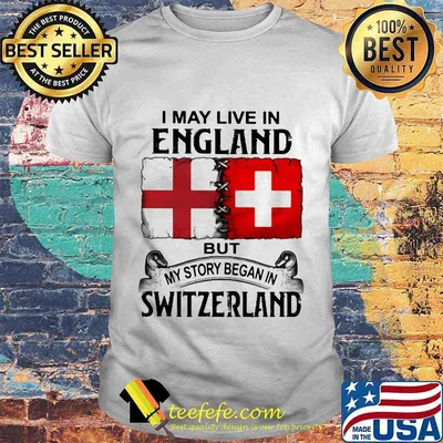 I may live in england but my story began in switzerland shirt