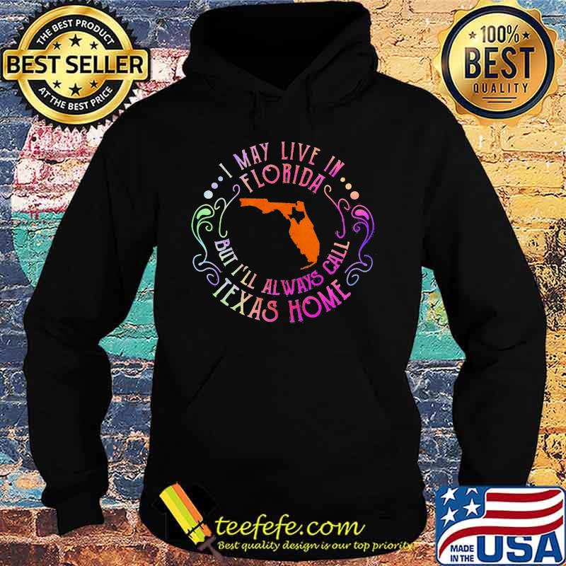 I may live in florida but i'll always call texas home s Hoodie I may live in florida but i'll always call texas home s Hoodie