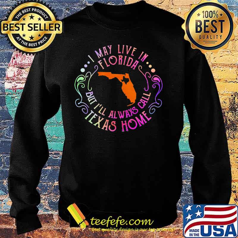 I may live in florida but i'll always call texas home s Sweater I may live in florida but i'll always call texas home s Sweater