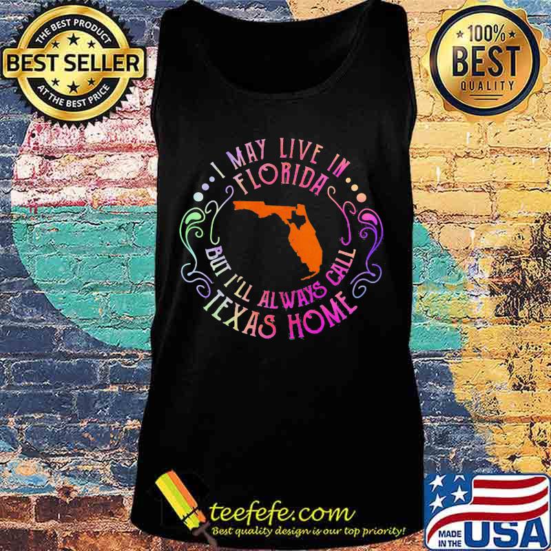 I may live in florida but i'll always call texas home s Tank top I may live in florida but i'll always call texas home s Tank top