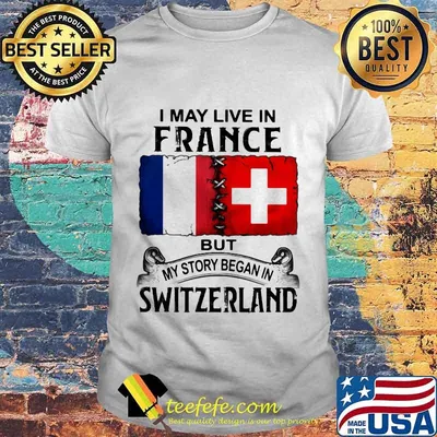 I may live in france but my story began in switzerland shirt