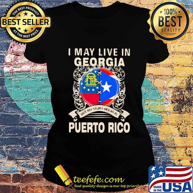 I MAY LIVE IN GEORGIA BUT MY STORY BEGAN IN PUERTO RICO FLAG SHIRT Ladies tee I MAY LIVE IN GEORGIA BUT MY STORY BEGAN IN PUERTO RICO FLAG SHIRT Ladies tee