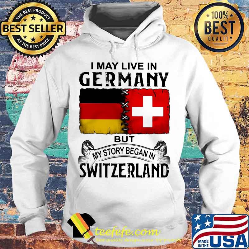 I may live in germany but my story began in switzerland shirt (2) Hoodie I may live in germany but my story began in switzerland shirt (2) Hoodie