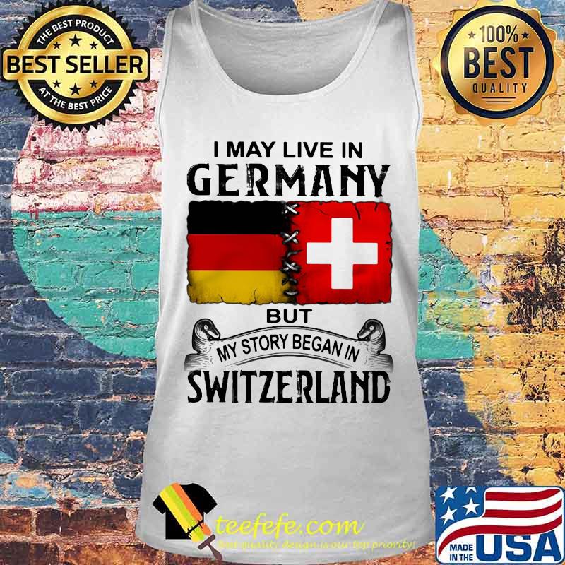 I may live in germany but my story began in switzerland shirt (2) Tank top I may live in germany but my story began in switzerland shirt (2) Tank top