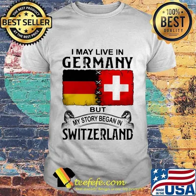 I may live in germany but my story began in switzerland shirt (2)