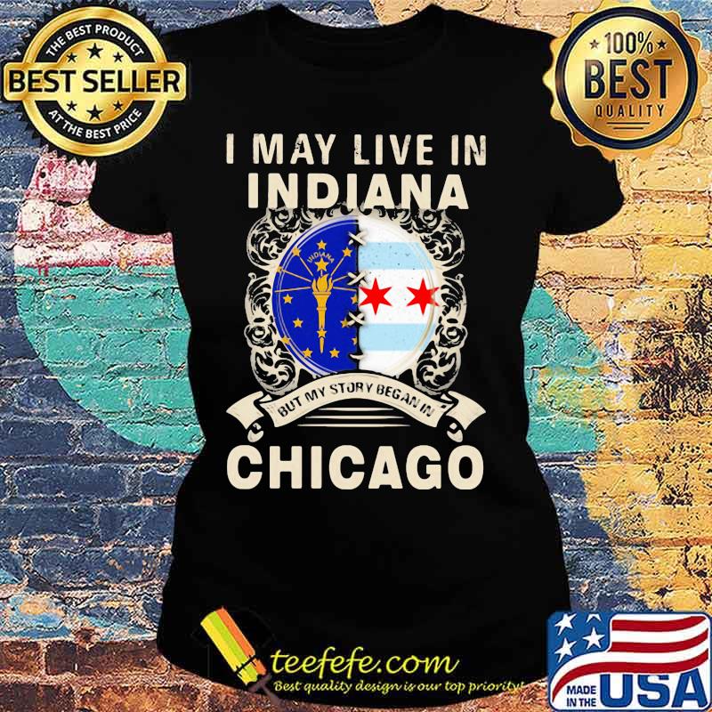 I may live in indiana but my story began in chicago s Ladies tee I may live in indiana but my story began in chicago s Ladies tee