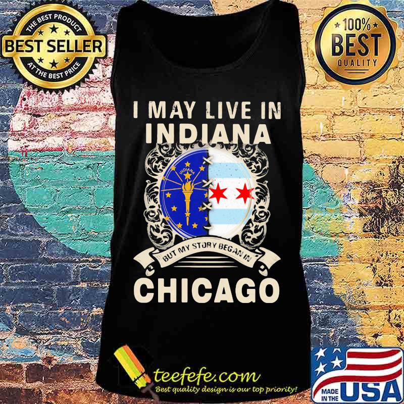 I may live in indiana but my story began in chicago s Tank top I may live in indiana but my story began in chicago s Tank top