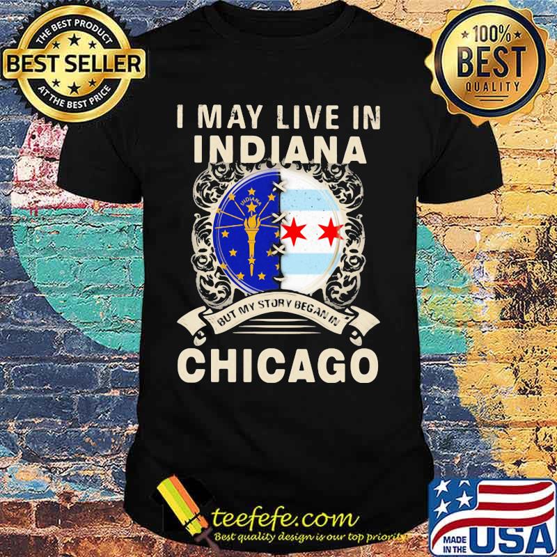 I may live in indiana but my story began in chicago shirt I may live in indiana but my story began in chicago shirt