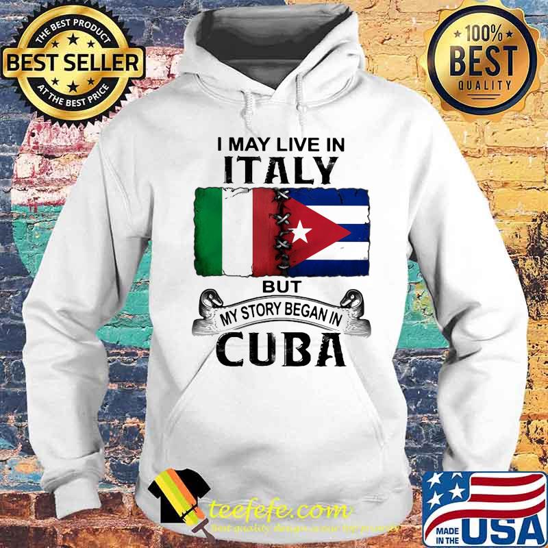 I MAY LIVE IN ITALY BUT MY STORY BEGAN IN CUBA FLAG SHIRT Hoodie I MAY LIVE IN ITALY BUT MY STORY BEGAN IN CUBA FLAG SHIRT Hoodie