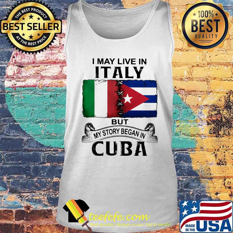 I MAY LIVE IN ITALY BUT MY STORY BEGAN IN CUBA FLAG SHIRT Tank top I MAY LIVE IN ITALY BUT MY STORY BEGAN IN CUBA FLAG SHIRT Tank top