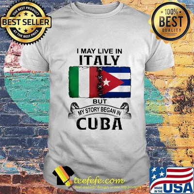 I MAY LIVE IN ITALY BUT MY STORY BEGAN IN CUBA FLAG SHIRT