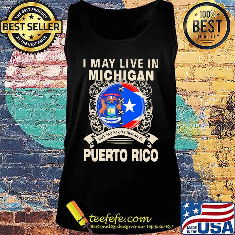 I MAY LIVE IN MICHIGAN BUT MY STORY BEGAN IN PUERTO RICO FLAG SHIRT Tank top I MAY LIVE IN MICHIGAN BUT MY STORY BEGAN IN PUERTO RICO FLAG SHIRT Tank top