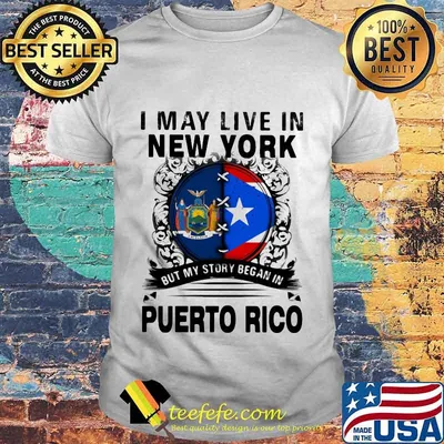 I MAY LIVE IN NEW YORK BUT MY STORY BEGAN IN PUERTO RICO FLAG SHIRT