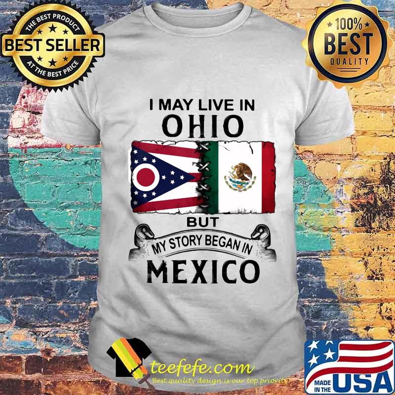 I may live in ohio but my story began in mexico shirt