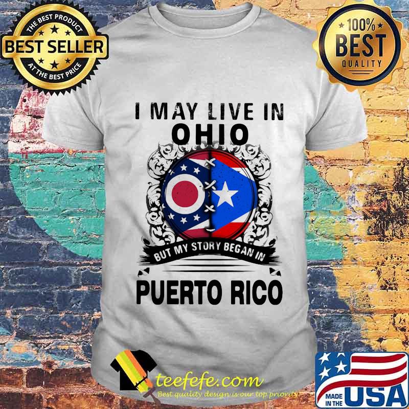 I may live in ohio but my story began in puerto rico shirt I may live in ohio but my story began in puerto rico shirt