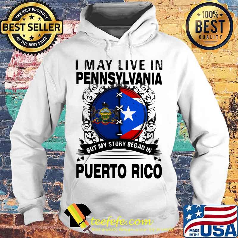 I MAY LIVE IN PENNSYLVANIA BUT MY STORY BEGAN IN PUERTO RICO FLAG SHIRT Hoodie I MAY LIVE IN PENNSYLVANIA BUT MY STORY BEGAN IN PUERTO RICO FLAG SHIRT Hoodie