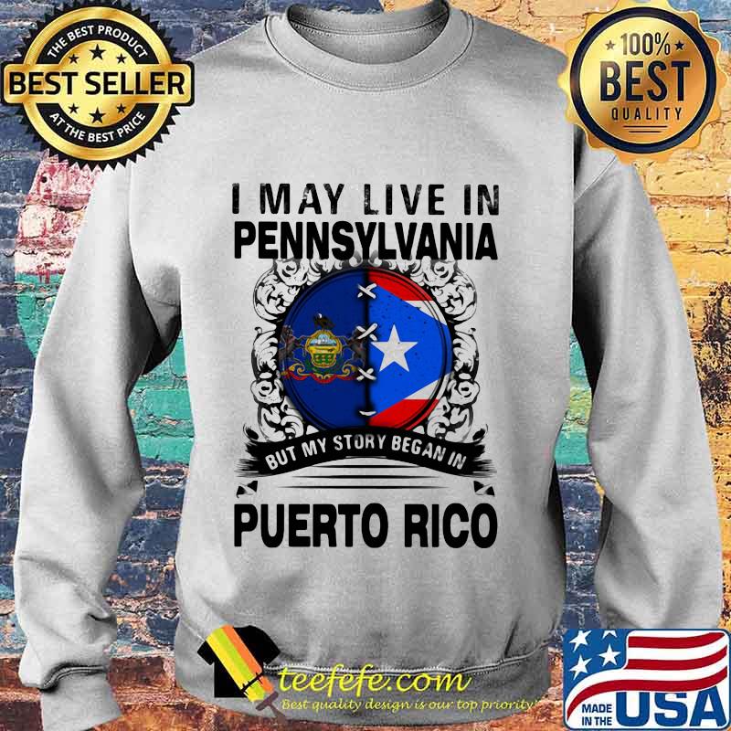 I MAY LIVE IN PENNSYLVANIA BUT MY STORY BEGAN IN PUERTO RICO FLAG SHIRT Sweater I MAY LIVE IN PENNSYLVANIA BUT MY STORY BEGAN IN PUERTO RICO FLAG SHIRT Sweater