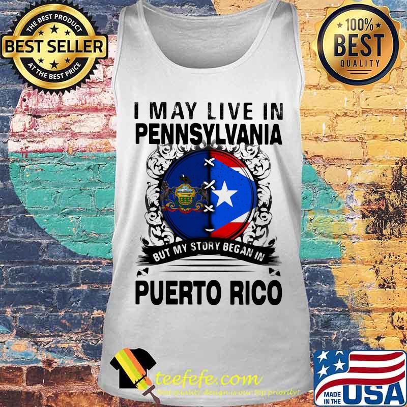 I MAY LIVE IN PENNSYLVANIA BUT MY STORY BEGAN IN PUERTO RICO FLAG SHIRT Tank top I MAY LIVE IN PENNSYLVANIA BUT MY STORY BEGAN IN PUERTO RICO FLAG SHIRT Tank top