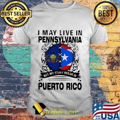 I MAY LIVE IN PENNSYLVANIA BUT MY STORY BEGAN IN PUERTO RICO FLAG SHIRT