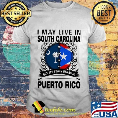 I MAY LIVE IN SOUTH CAROLINA BUT MY STORY BEGAN IN PUERTO RICO FLAG SHIRT