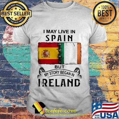 I may live in Spain but my story began in Ireland shirt