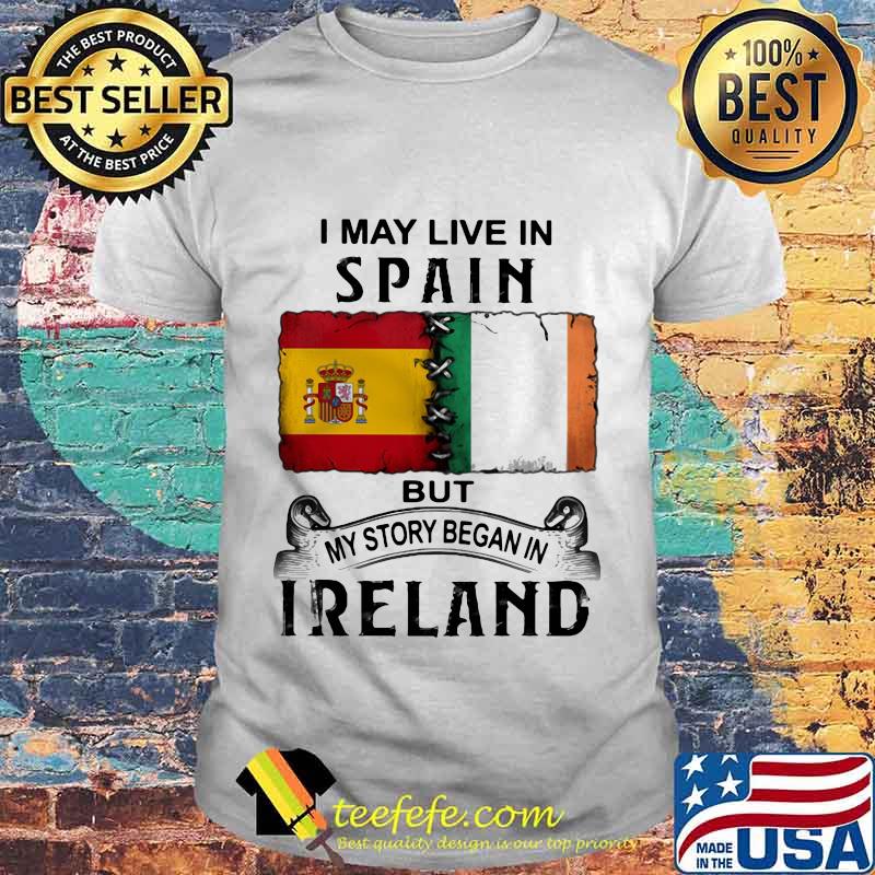 I may live in Spain but my story began in Ireland shirt