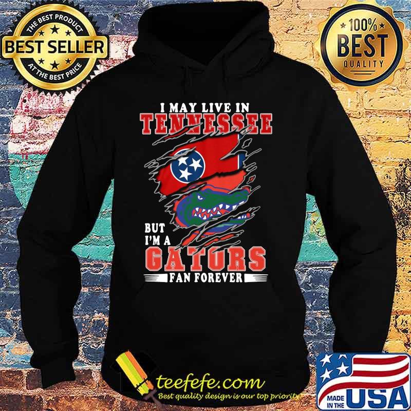 I may live in tennessee but i'm a gators fan forever s Hoodie I may live in tennessee but i'm a gators fan forever s Hoodie