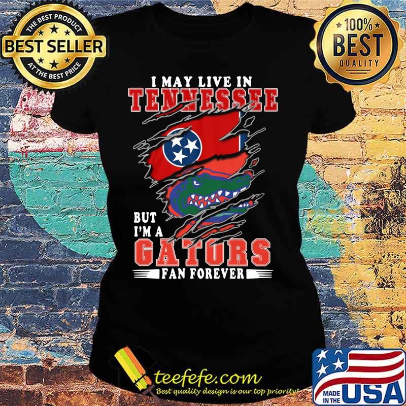 I may live in tennessee but i'm a gators fan forever s Ladies tee I may live in tennessee but i'm a gators fan forever s Ladies tee