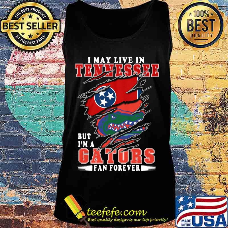 I may live in tennessee but i'm a gators fan forever s Tank top I may live in tennessee but i'm a gators fan forever s Tank top