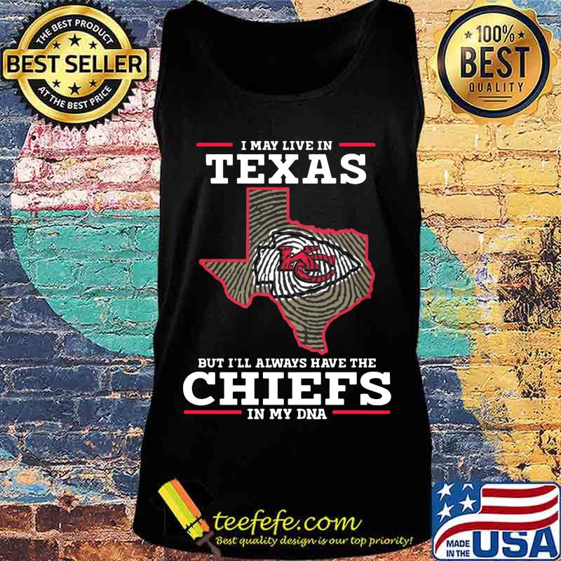 I may live in texas but i'll always have the kansas city chiefs in my dna s Tank top I may live in texas but i'll always have the kansas city chiefs in my dna s Tank top