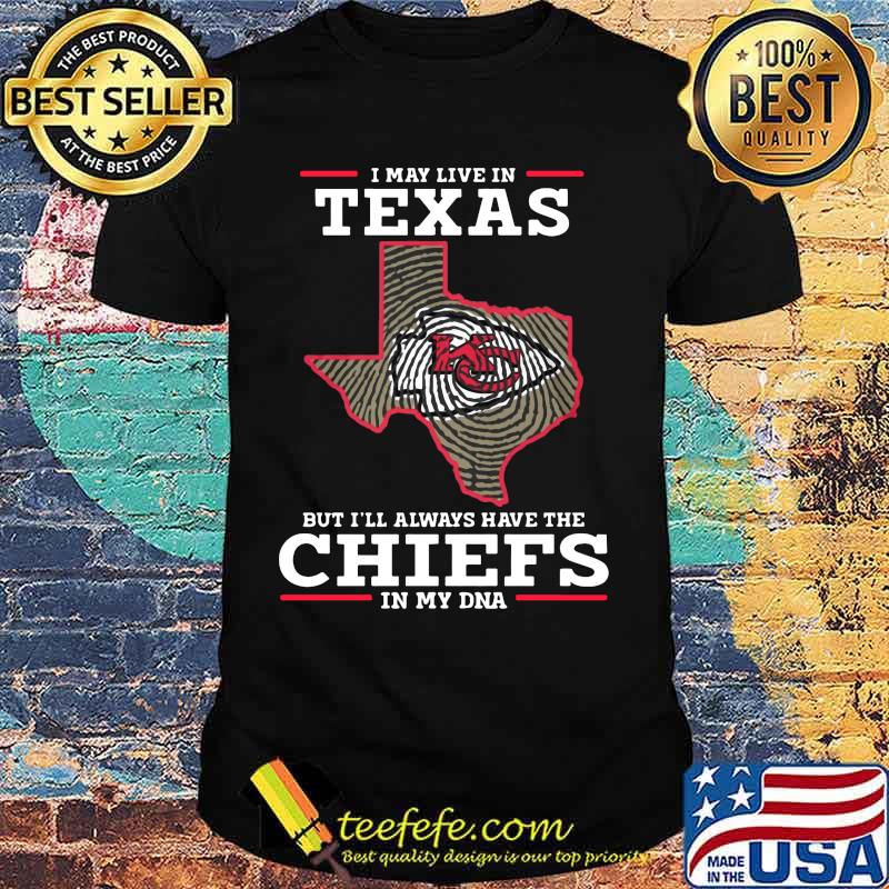 I may live in texas but i'll always have the kansas city chiefs in my dna shirt I may live in texas but i'll always have the kansas city chiefs in my dna shirt
