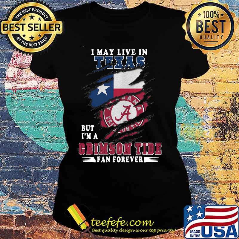 I may live in texas but i'm a crimson tide fan forever s Ladies tee I may live in texas but i'm a crimson tide fan forever s Ladies tee