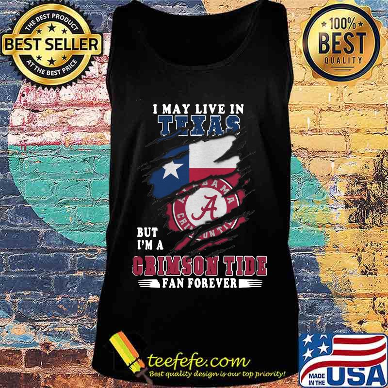 I may live in texas but i'm a crimson tide fan forever s Tank top I may live in texas but i'm a crimson tide fan forever s Tank top