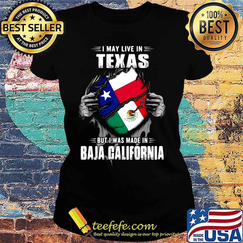 I may live in texas but i was made in baja california s Ladies tee I may live in texas but i was made in baja california s Ladies tee