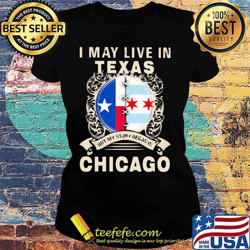 I may live in texas but my story began in chicago s Ladies tee I may live in texas but my story began in chicago s Ladies tee