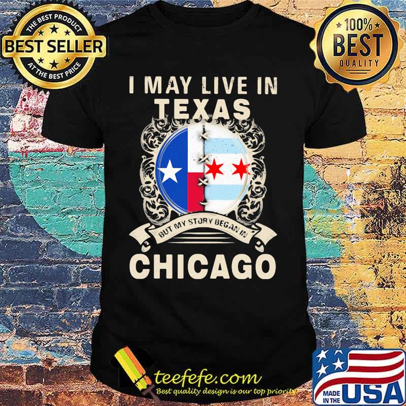 I may live in texas but my story began in chicago shirt I may live in texas but my story began in chicago shirt