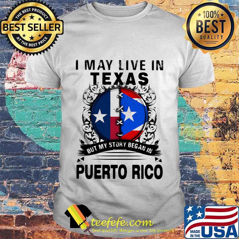 I MAY LIVE IN TEXAS BUT MY STORY BEGAN IN PUERTO RICO FLAG SHIRT