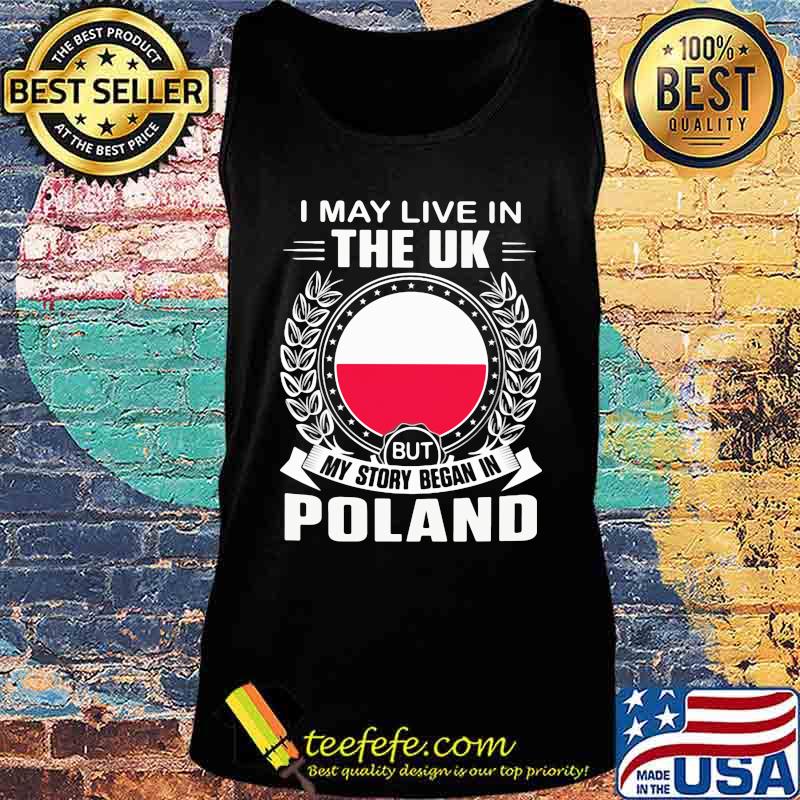 I May Live In The UK But My Story Began In Poland Flag Shirt Tank top I May Live In The UK But My Story Began In Poland Flag Shirt Tank top